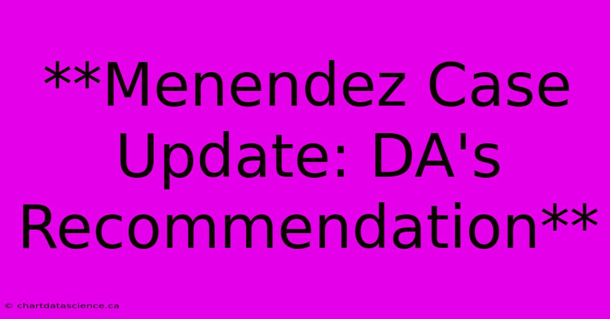 **Menendez Case Update: DA's Recommendation**