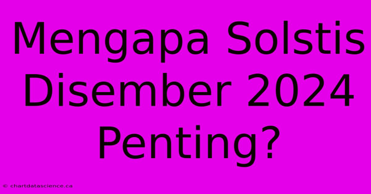 Mengapa Solstis Disember 2024 Penting?