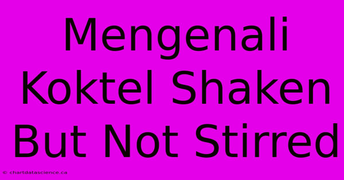 Mengenali Koktel Shaken But Not Stirred