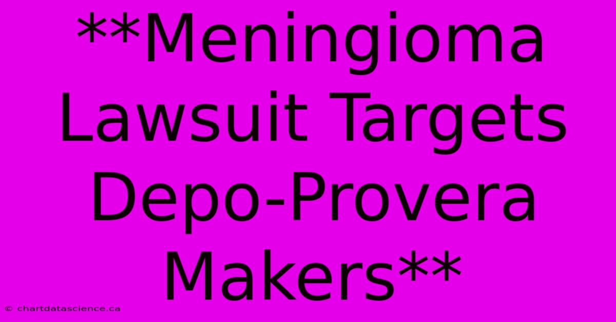 **Meningioma Lawsuit Targets Depo-Provera Makers**