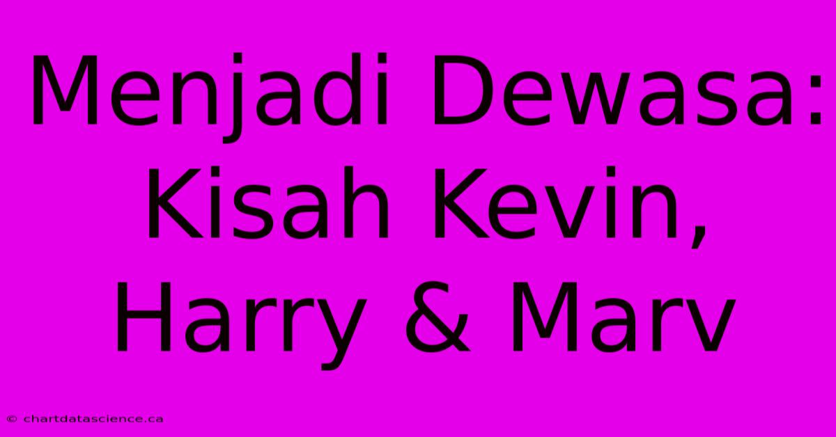 Menjadi Dewasa:  Kisah Kevin, Harry & Marv