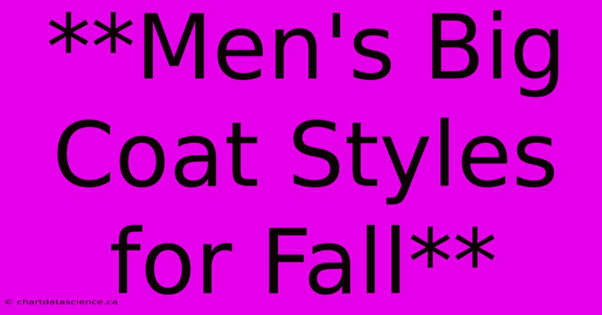 **Men's Big Coat Styles For Fall**