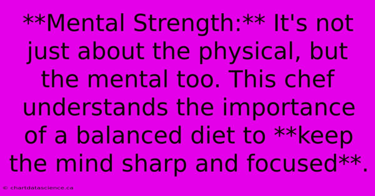 **Mental Strength:** It's Not Just About The Physical, But The Mental Too. This Chef Understands The Importance Of A Balanced Diet To **keep The Mind Sharp And Focused**. 