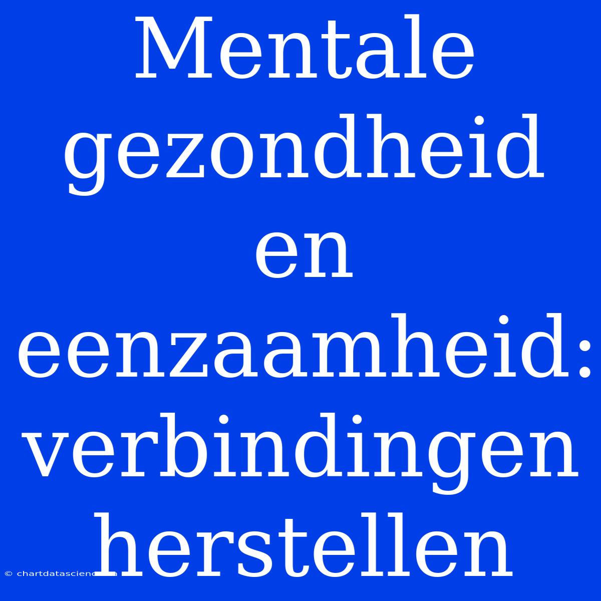 Mentale Gezondheid En Eenzaamheid:  Verbindingen Herstellen