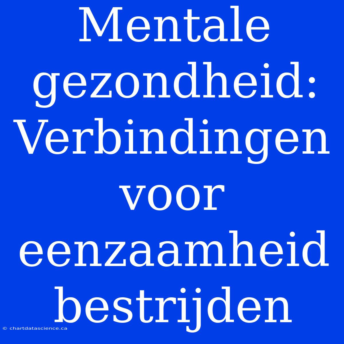 Mentale Gezondheid:  Verbindingen Voor Eenzaamheid Bestrijden