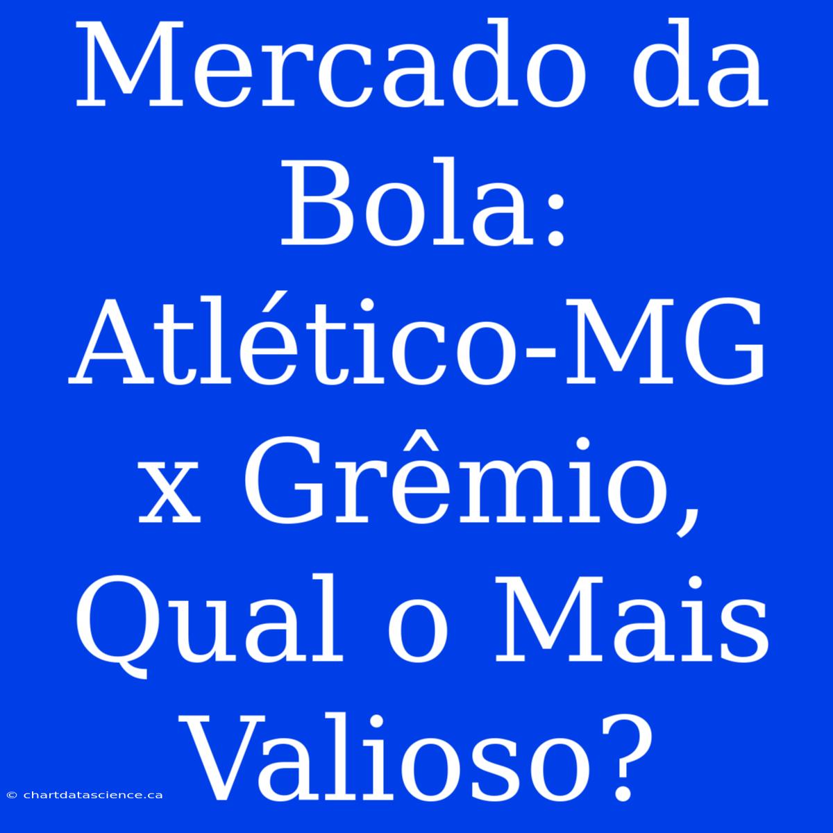 Mercado Da Bola: Atlético-MG X Grêmio, Qual O Mais Valioso?