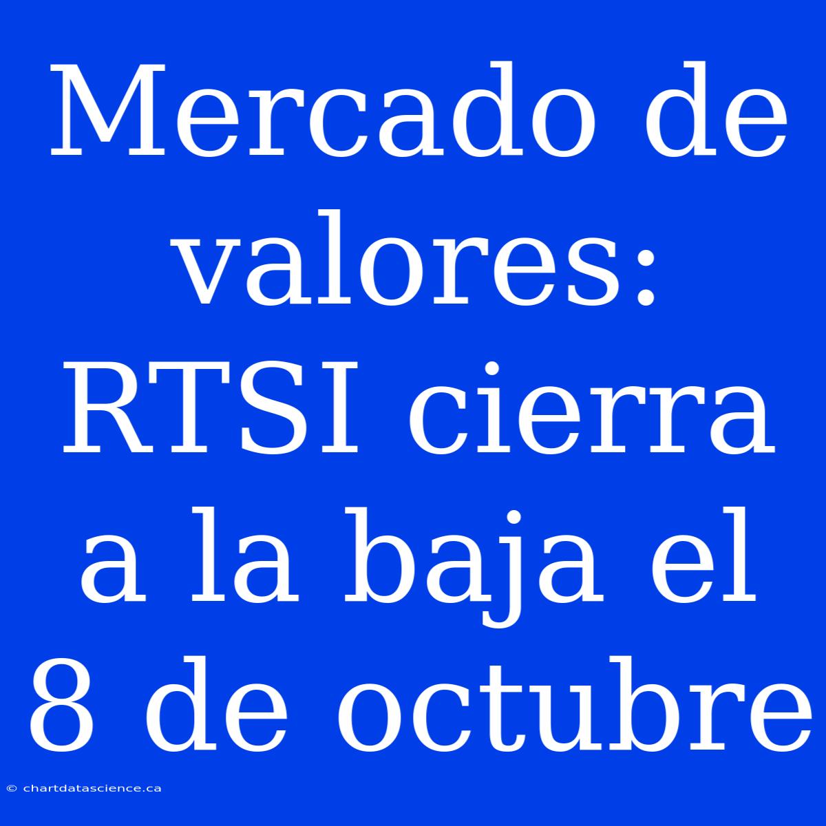 Mercado De Valores: RTSI Cierra A La Baja El 8 De Octubre