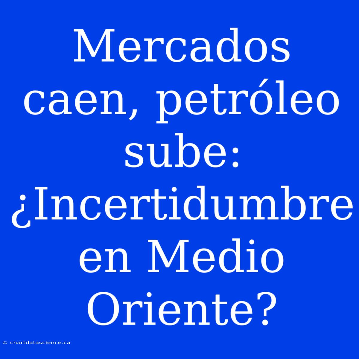 Mercados Caen, Petróleo Sube: ¿Incertidumbre En Medio Oriente?