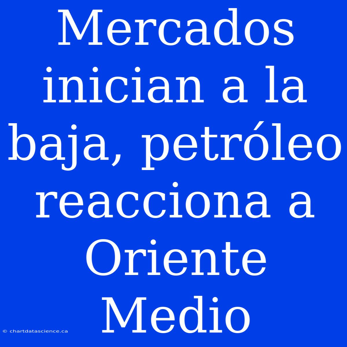 Mercados Inician A La Baja, Petróleo Reacciona A Oriente Medio