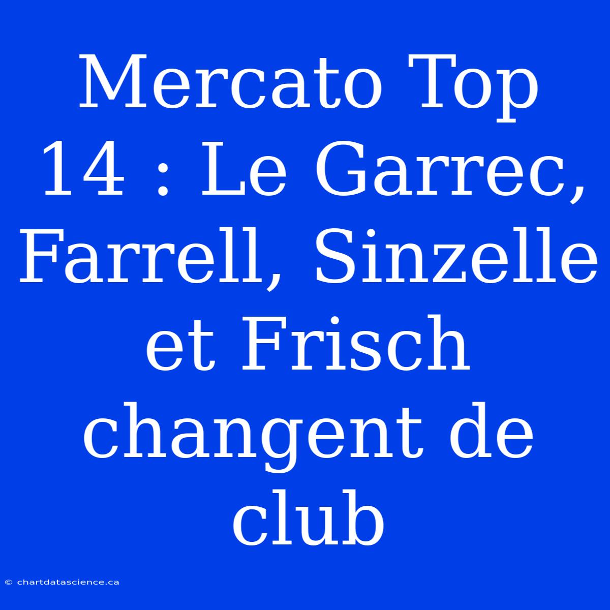 Mercato Top 14 : Le Garrec, Farrell, Sinzelle Et Frisch Changent De Club