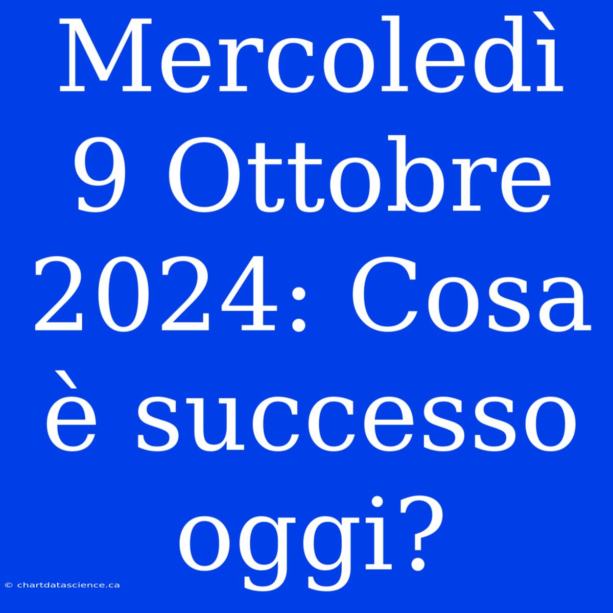 Mercoledì 9 Ottobre 2024: Cosa È Successo Oggi?