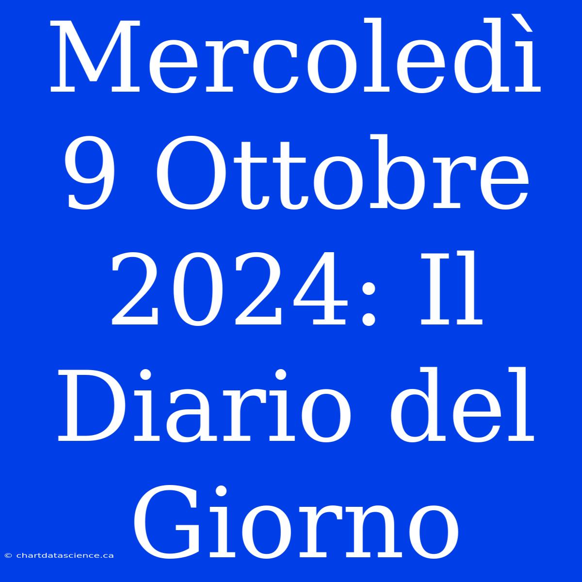 Mercoledì 9 Ottobre 2024: Il Diario Del Giorno