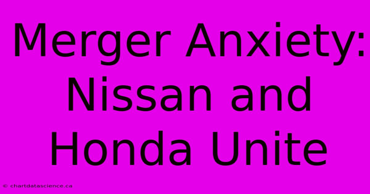 Merger Anxiety: Nissan And Honda Unite