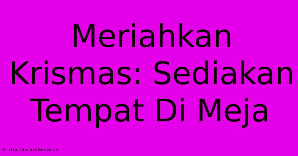 Meriahkan Krismas: Sediakan Tempat Di Meja