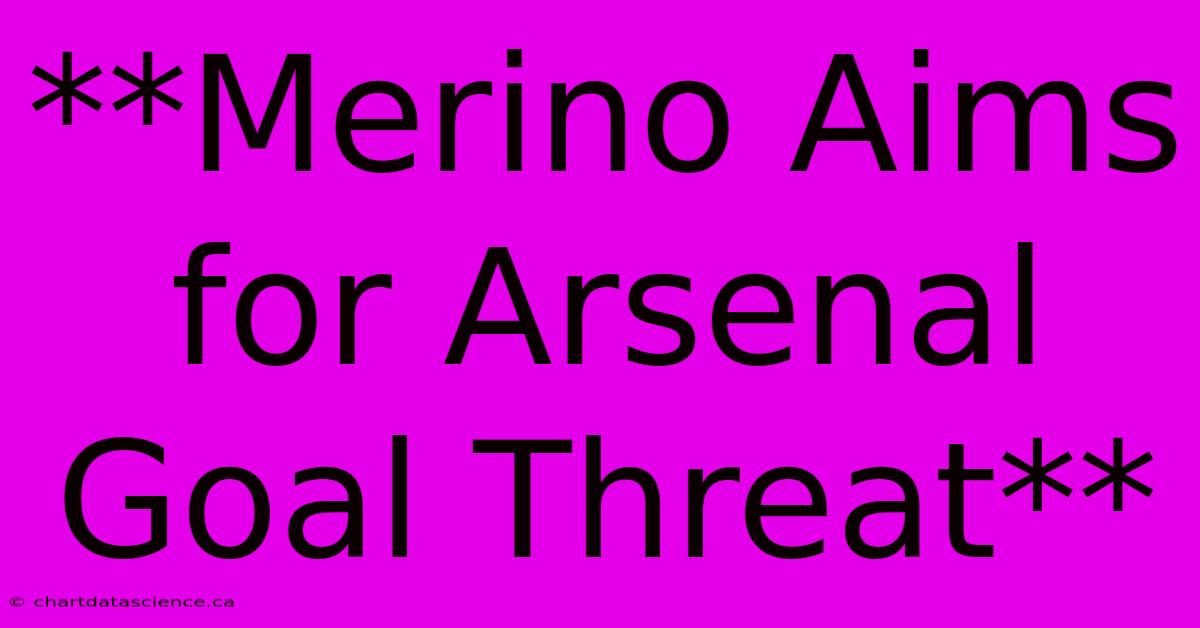 **Merino Aims For Arsenal Goal Threat**