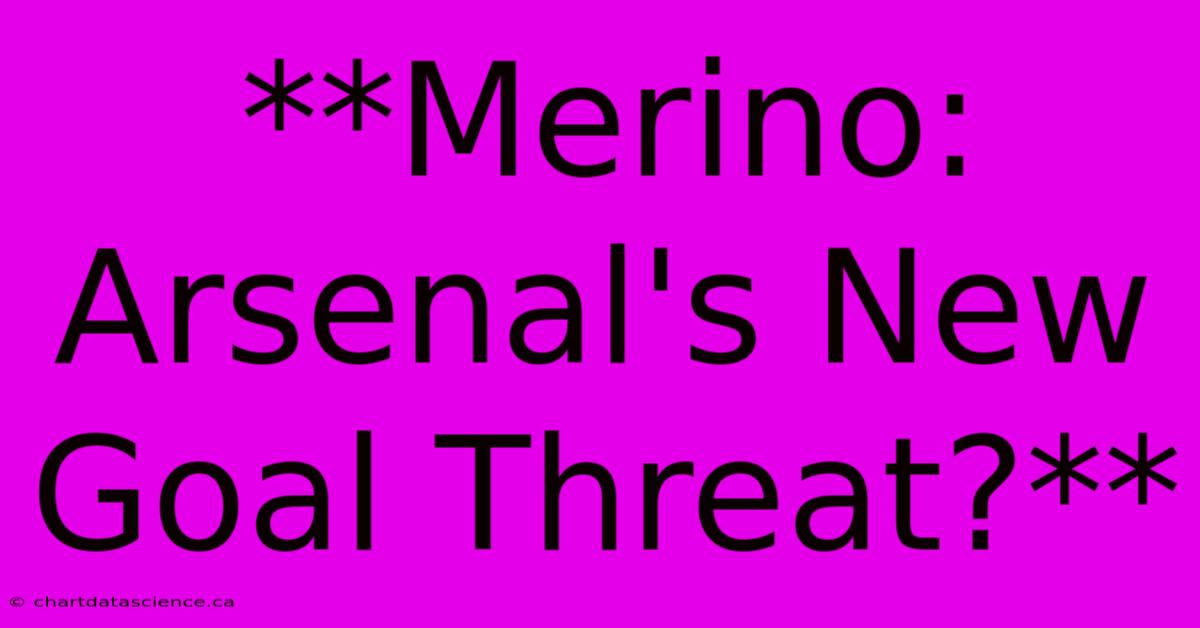 **Merino: Arsenal's New Goal Threat?**