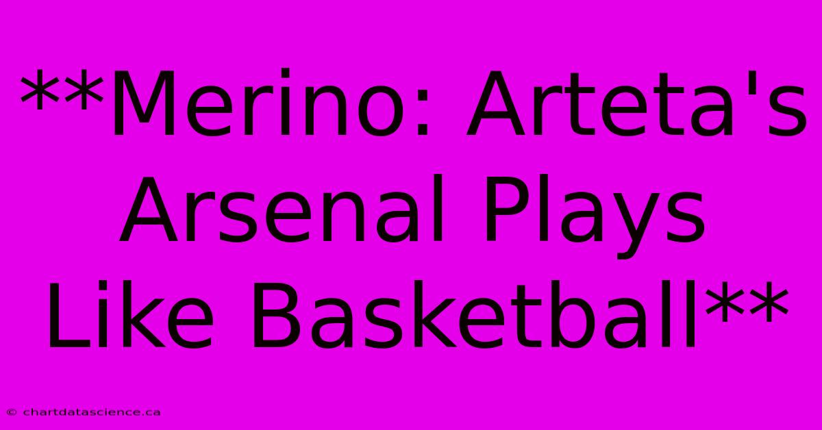 **Merino: Arteta's Arsenal Plays Like Basketball**