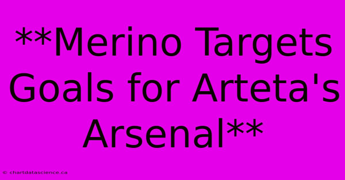 **Merino Targets Goals For Arteta's Arsenal**