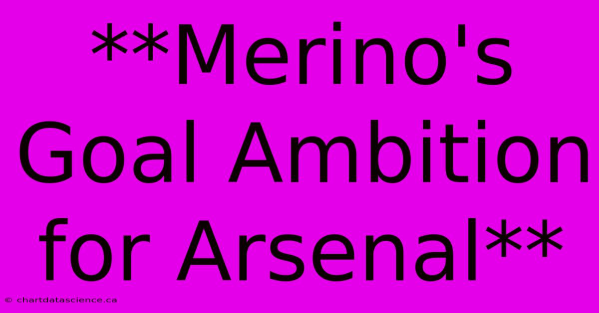 **Merino's Goal Ambition For Arsenal** 