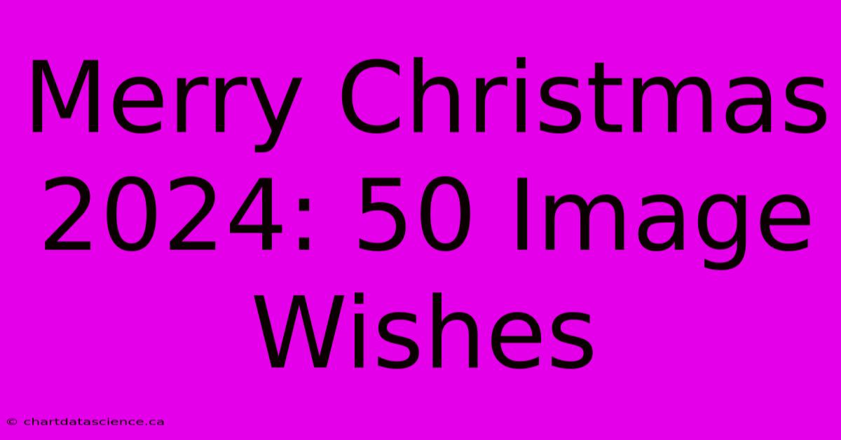 Merry Christmas 2024: 50 Image Wishes