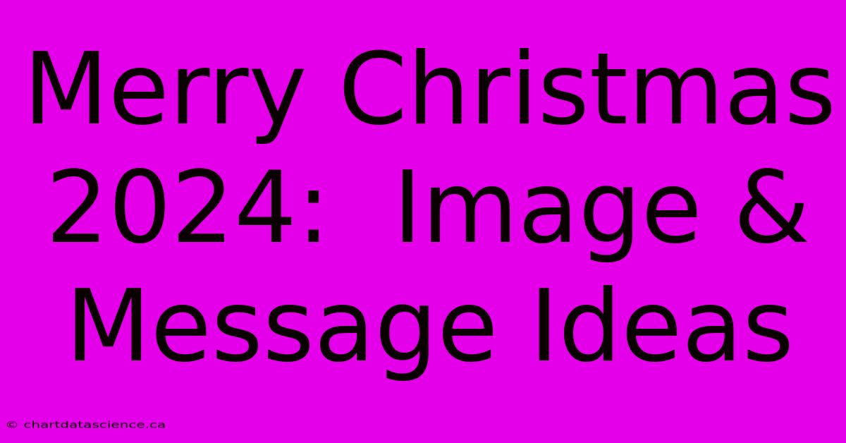 Merry Christmas 2024:  Image & Message Ideas