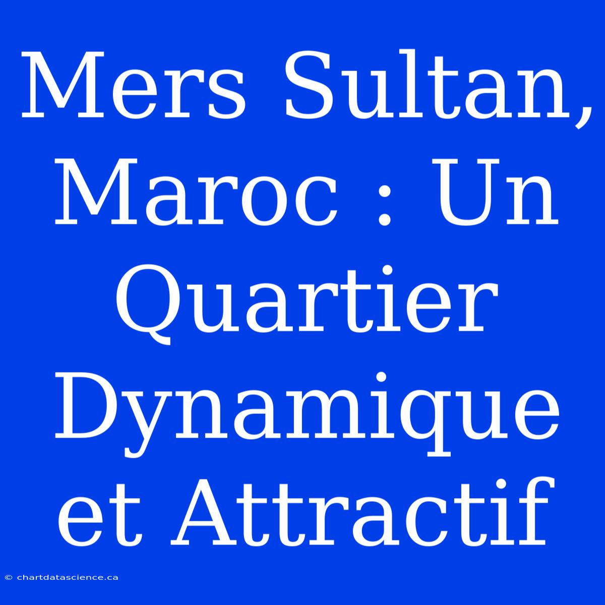 Mers Sultan, Maroc : Un Quartier Dynamique Et Attractif