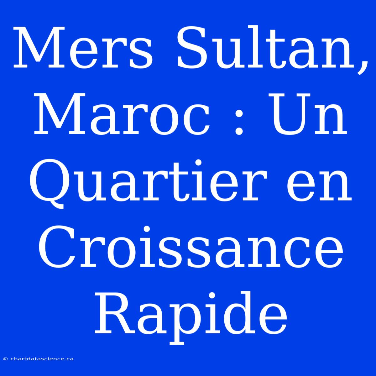 Mers Sultan, Maroc : Un Quartier En Croissance Rapide