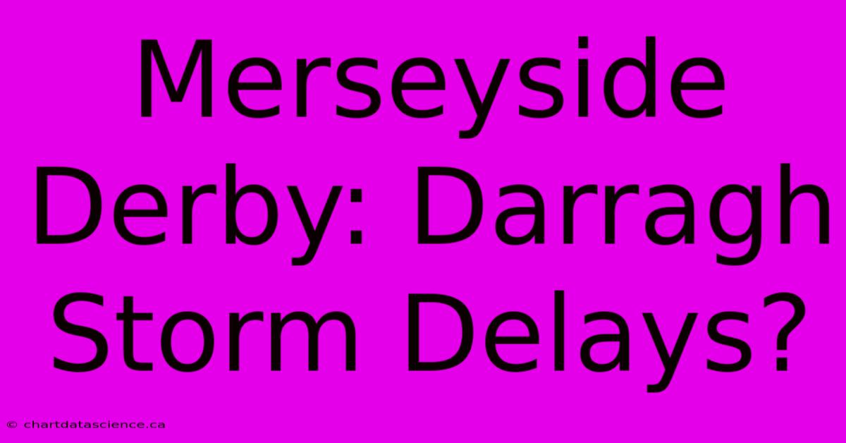 Merseyside Derby: Darragh Storm Delays?