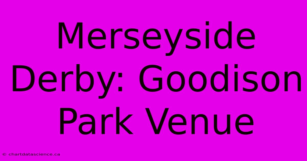 Merseyside Derby: Goodison Park Venue