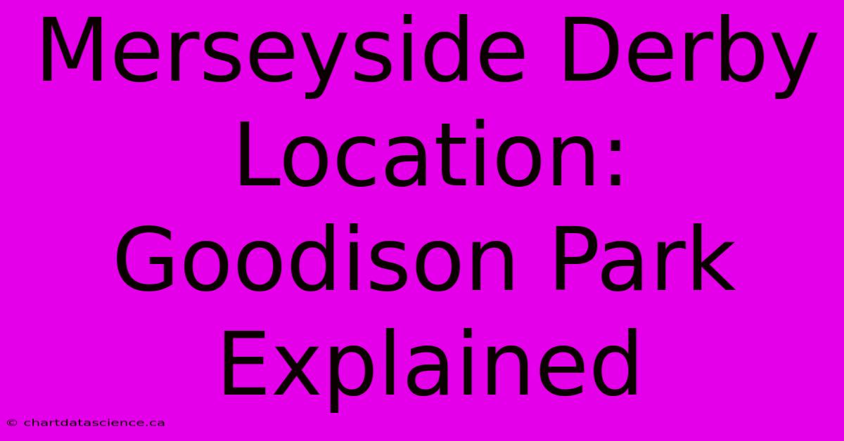 Merseyside Derby Location: Goodison Park Explained