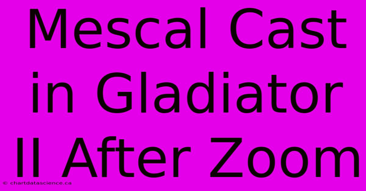 Mescal Cast In Gladiator II After Zoom 