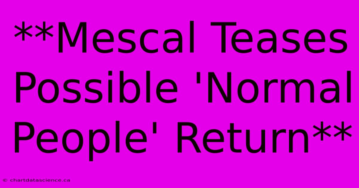 **Mescal Teases Possible 'Normal People' Return**