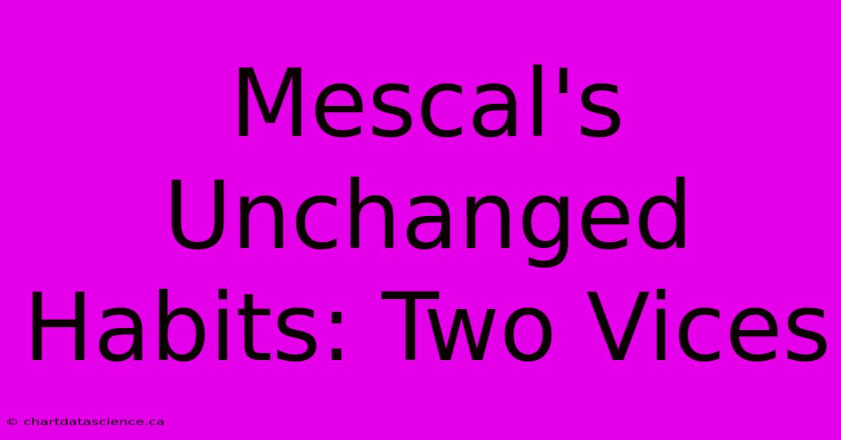 Mescal's Unchanged Habits: Two Vices 