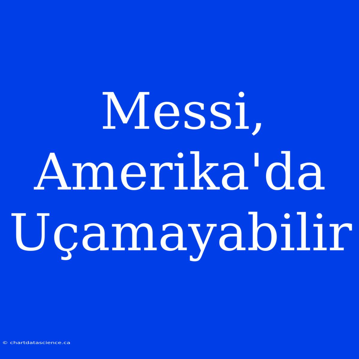 Messi, Amerika'da Uçamayabilir