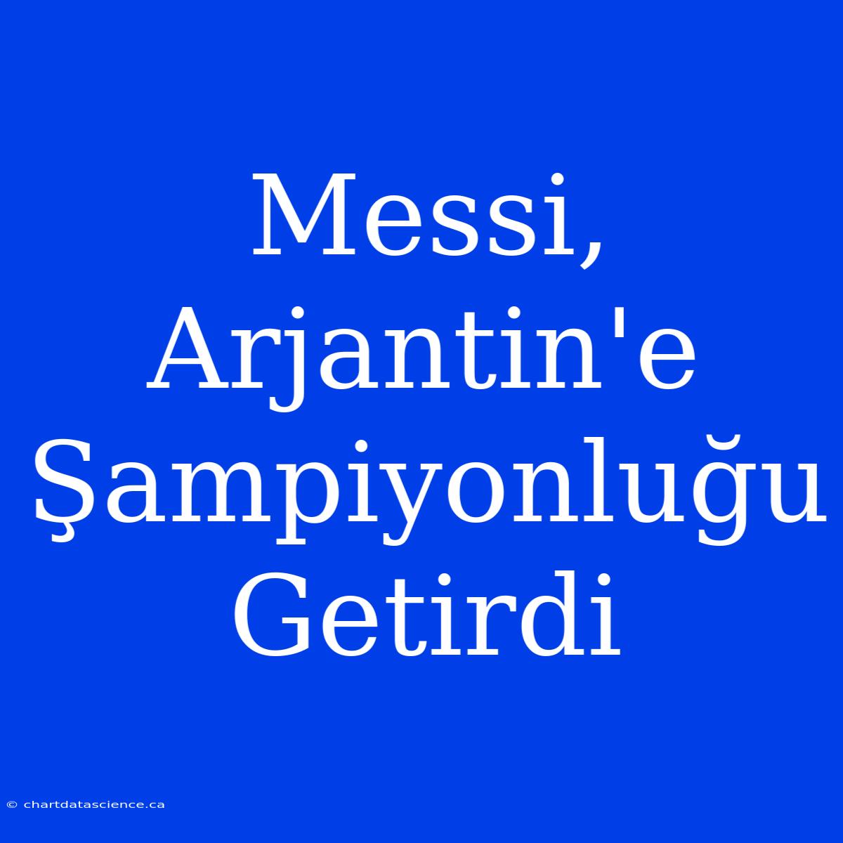 Messi, Arjantin'e Şampiyonluğu Getirdi