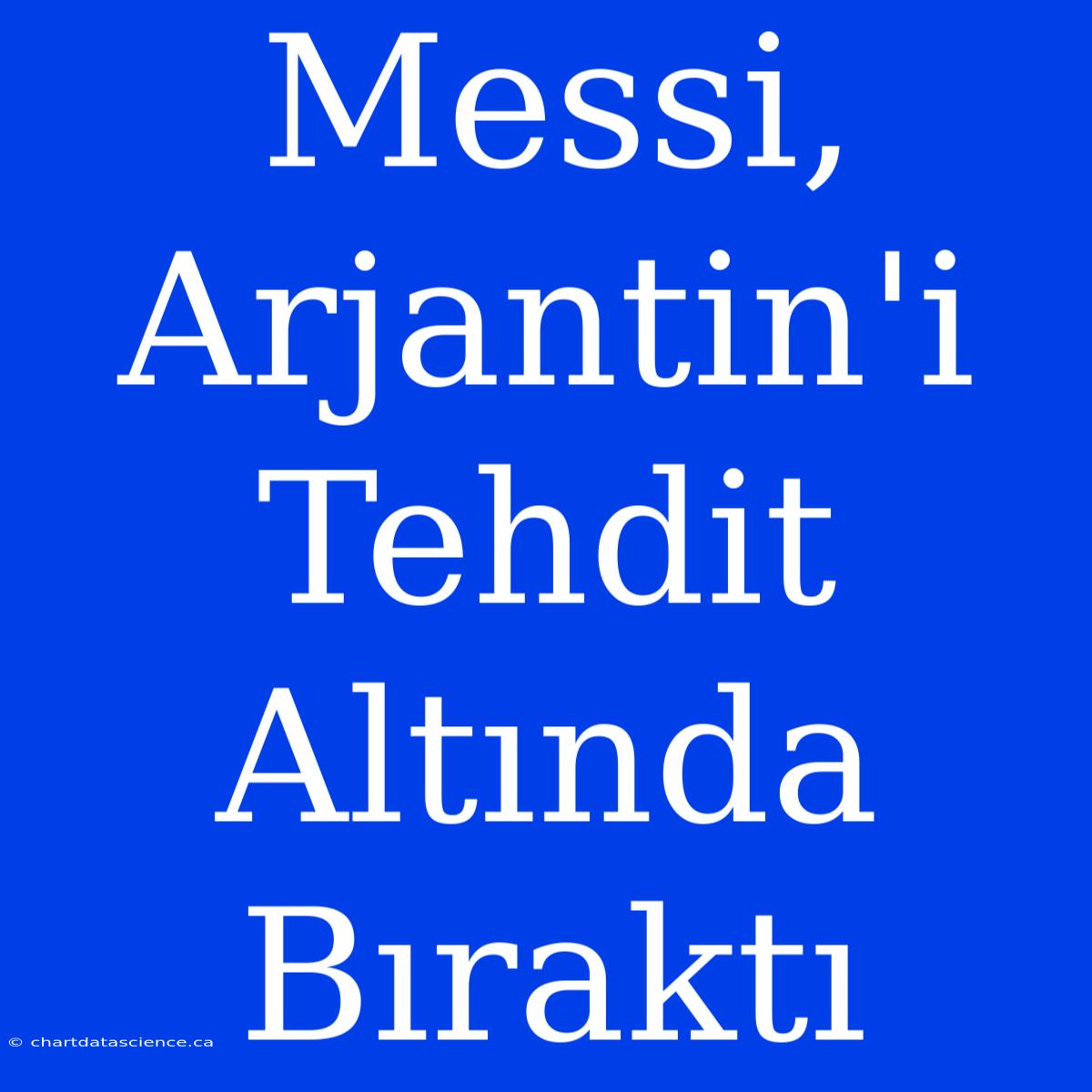 Messi, Arjantin'i Tehdit Altında Bıraktı