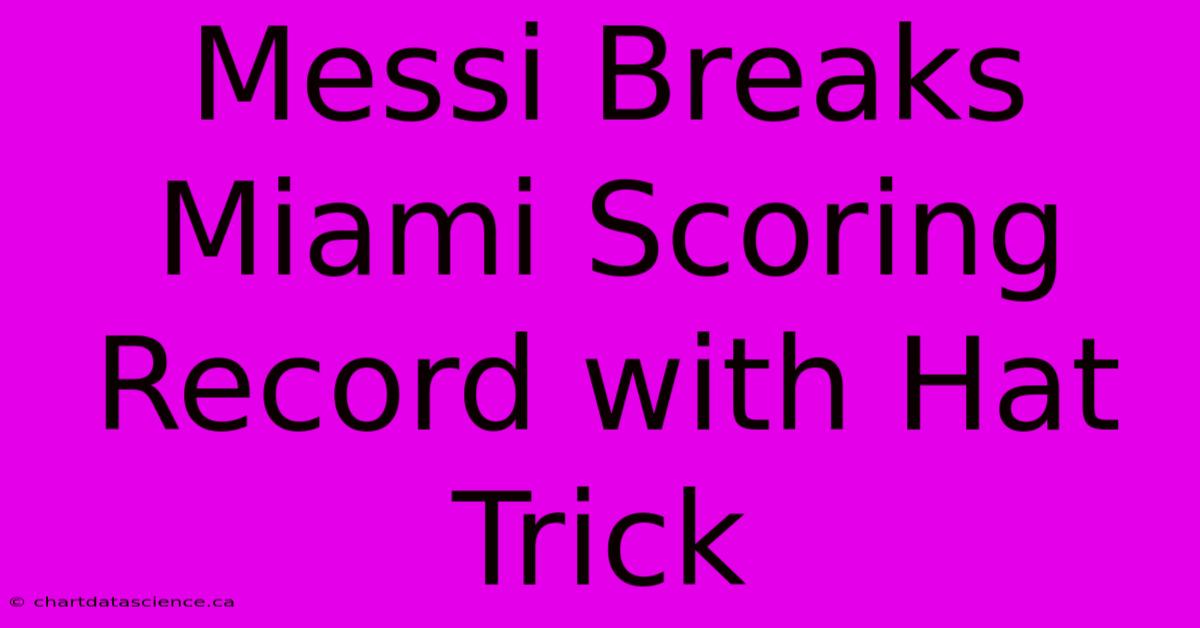 Messi Breaks Miami Scoring Record With Hat Trick