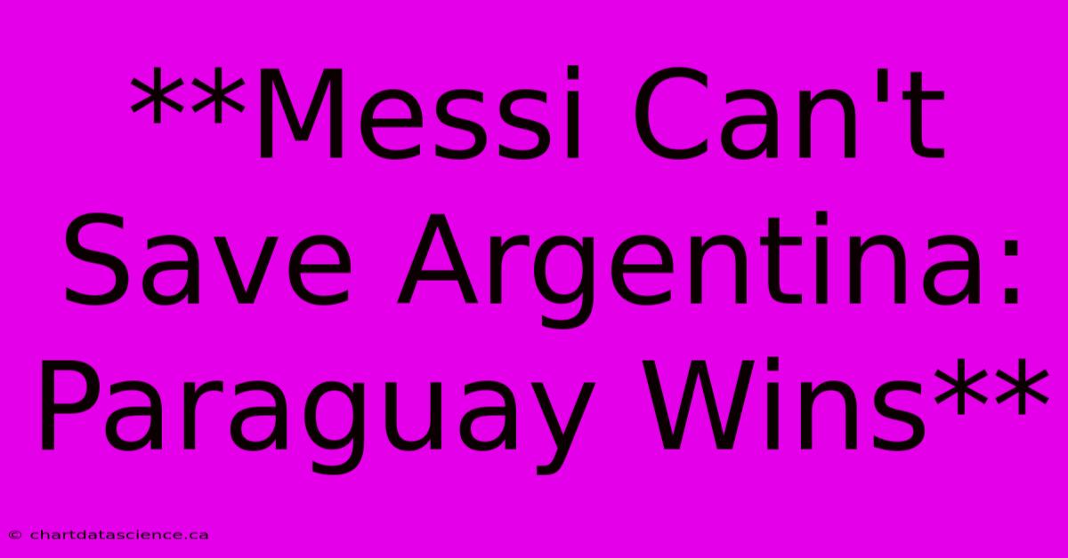 **Messi Can't Save Argentina: Paraguay Wins**