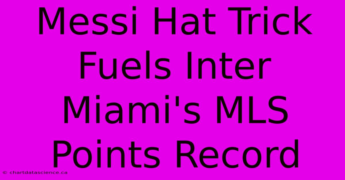 Messi Hat Trick Fuels Inter Miami's MLS Points Record