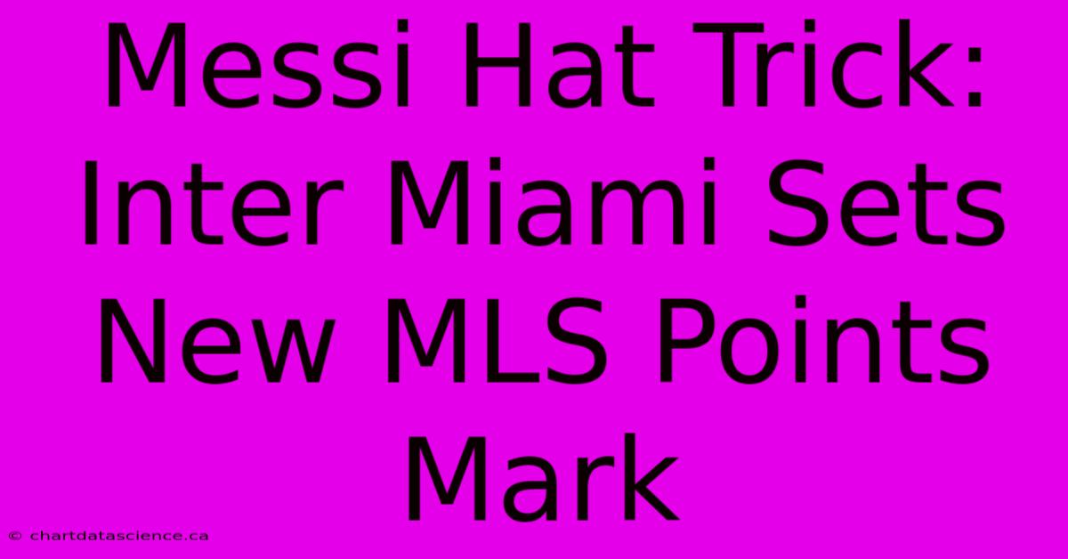 Messi Hat Trick: Inter Miami Sets New MLS Points Mark