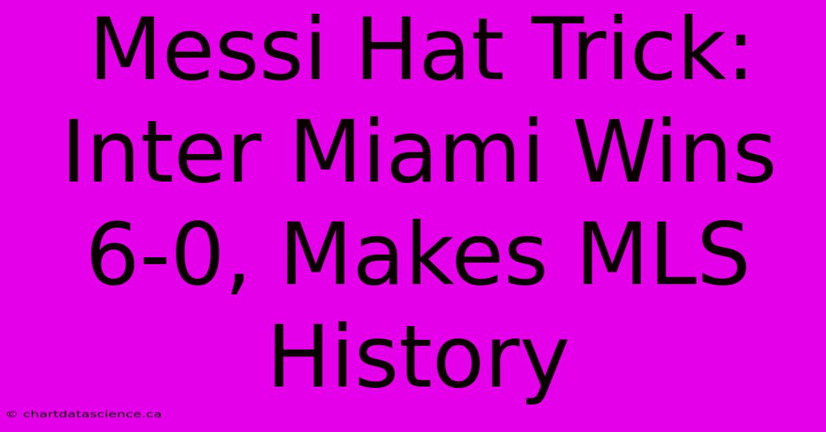 Messi Hat Trick: Inter Miami Wins 6-0, Makes MLS History