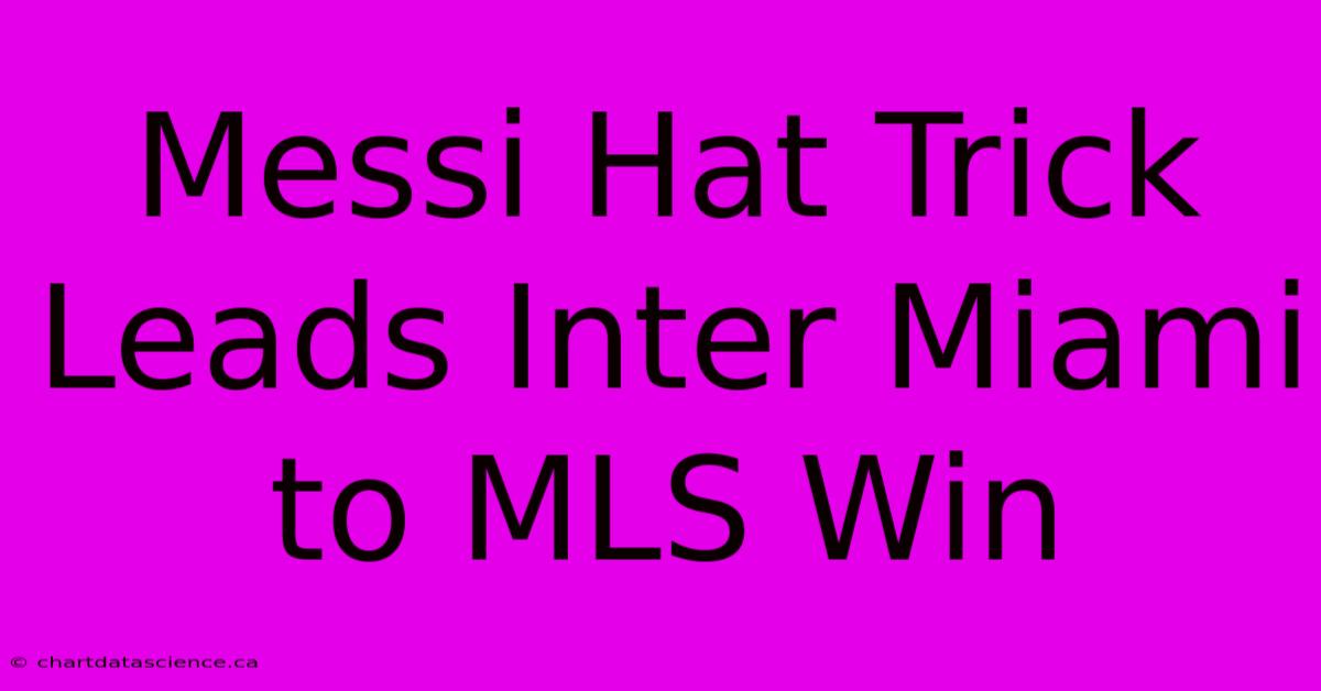 Messi Hat Trick Leads Inter Miami To MLS Win