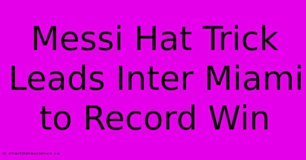 Messi Hat Trick Leads Inter Miami To Record Win