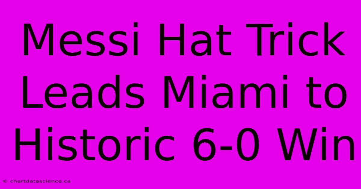 Messi Hat Trick Leads Miami To Historic 6-0 Win