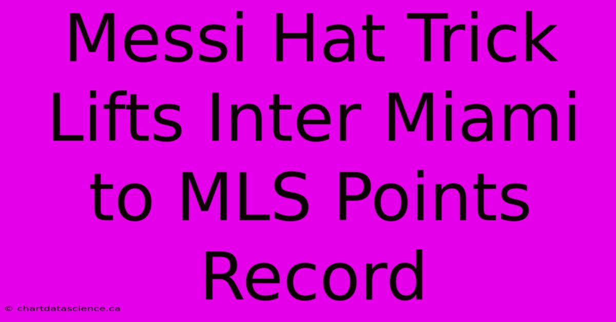 Messi Hat Trick Lifts Inter Miami To MLS Points Record