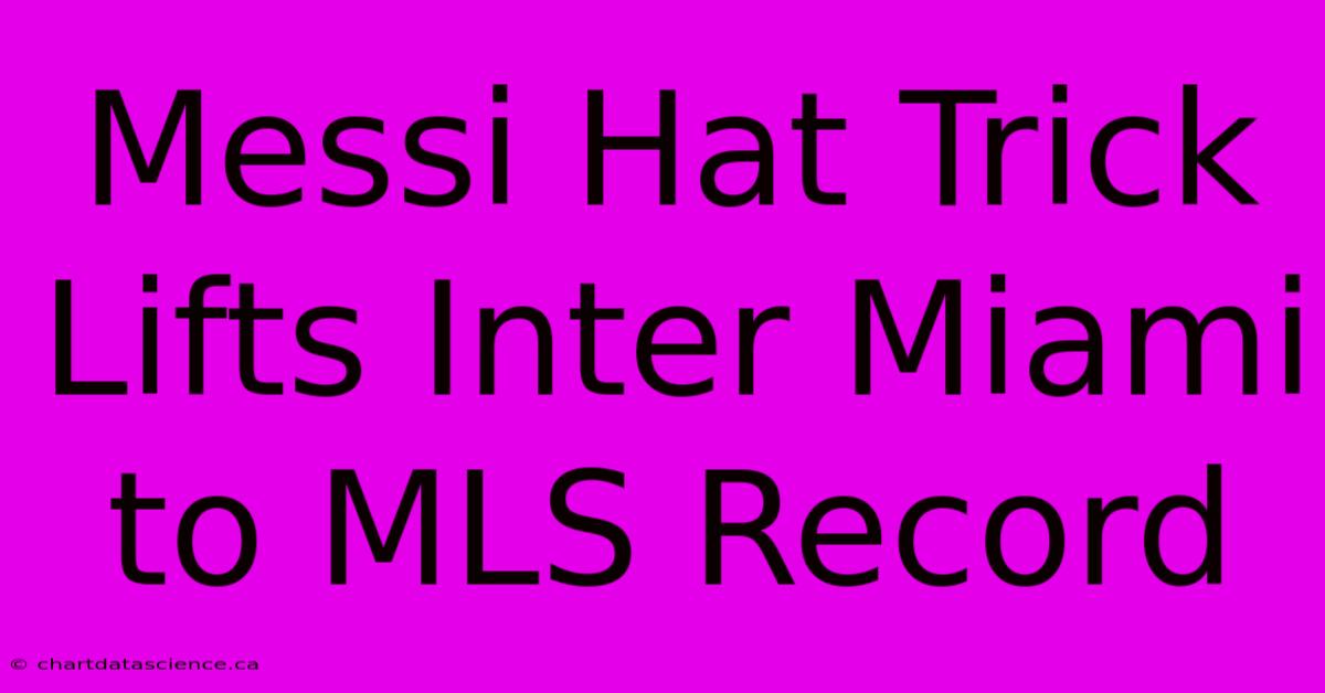 Messi Hat Trick Lifts Inter Miami To MLS Record