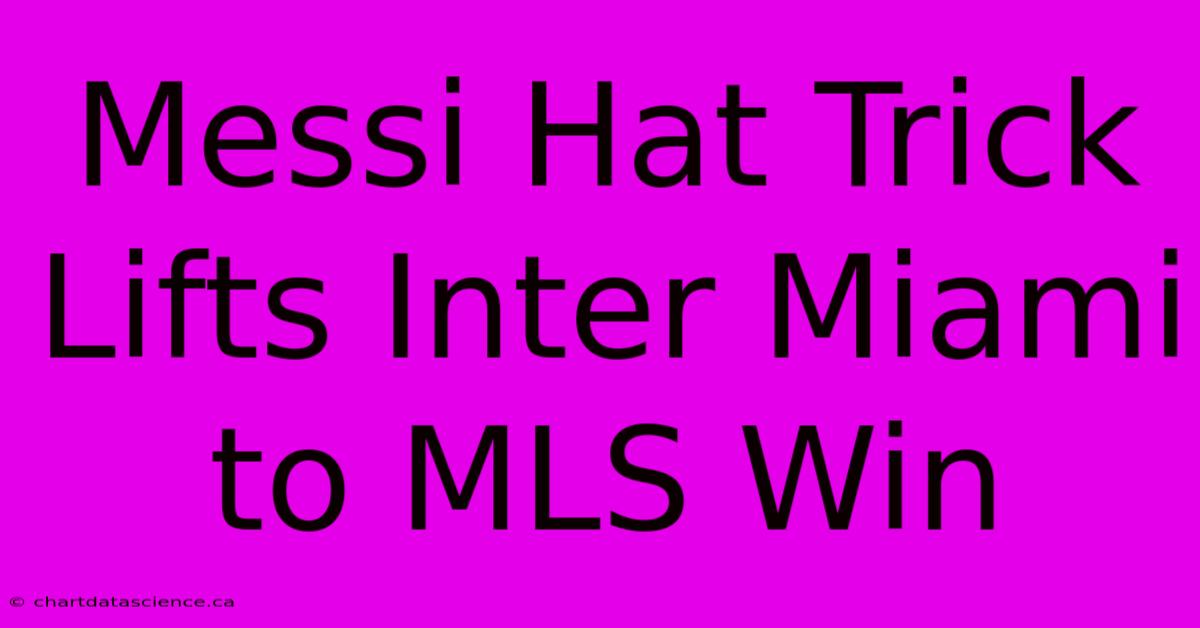 Messi Hat Trick Lifts Inter Miami To MLS Win