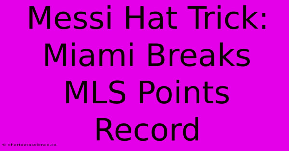 Messi Hat Trick: Miami Breaks MLS Points Record