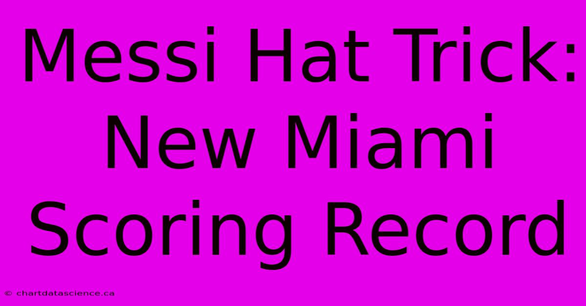 Messi Hat Trick: New Miami Scoring Record 