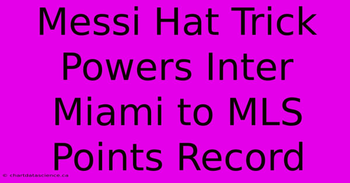 Messi Hat Trick Powers Inter Miami To MLS Points Record